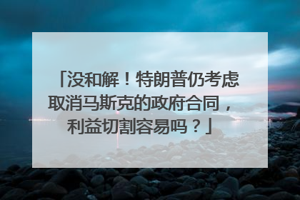 没和解！特朗普仍考虑取消马斯克的政府合同，利益切割容易吗？