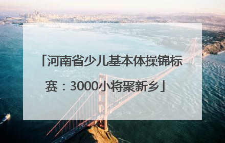 河南省少儿基本体操锦标赛：3000小将聚新乡