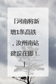河南将新增1条高铁，汝州南站建设在即！