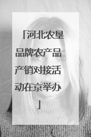河北农垦品牌农产品产销对接活动在京举办