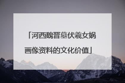 河西魏晋墓伏羲女娲画像资料的文化价值