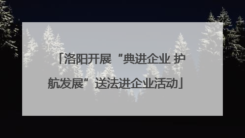 洛阳开展“典进企业 护航发展”送法进企业活动