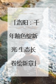 洛阳：千年釉色绽新光 生态长卷绘新章