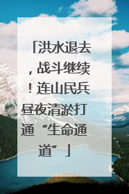 洪水退去，战斗继续！连山民兵昼夜清淤打通“生命通道”