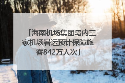 海南机场集团岛内三家机场暑运预计保障旅客842万人次