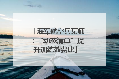 海军航空兵某师：“动态清单”提升训练效费比
