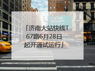 济南大站快线T67路6月28日起开通试运行