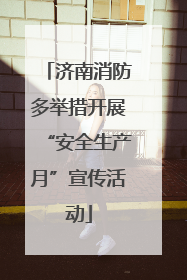 济南消防多举措开展“安全生产月”宣传活动
