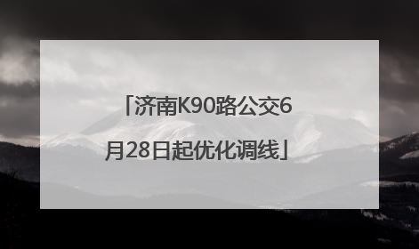 济南K90路公交6月28日起优化调线