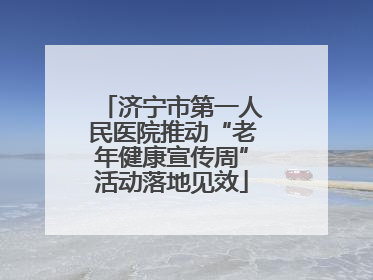 济宁市第一人民医院推动“老年健康宣传周”活动落地见效