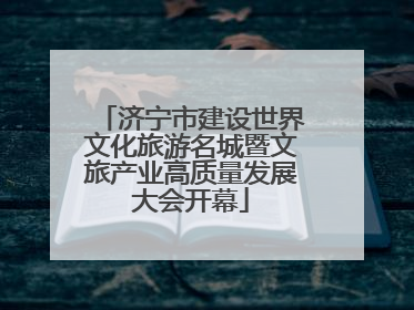 济宁市建设世界文化旅游名城暨文旅产业高质量发展大会开幕