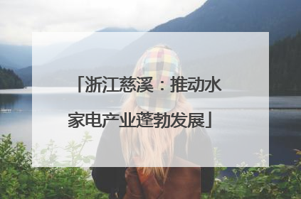 浙江慈溪：推动水家电产业蓬勃发展