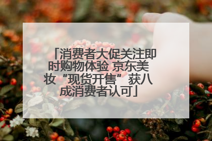 消费者大促关注即时购物体验 京东美妆“现货开售”获八成消费者认可