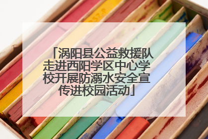涡阳县公益救援队走进西阳学区中心学校开展防溺水安全宣传进校园活动