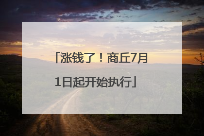 涨钱了！商丘7月1日起开始执行