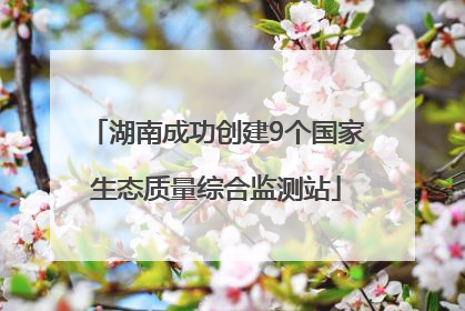 湖南成功创建9个国家生态质量综合监测站