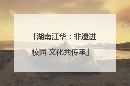 湖南江华：非遗进校园 文化共传承