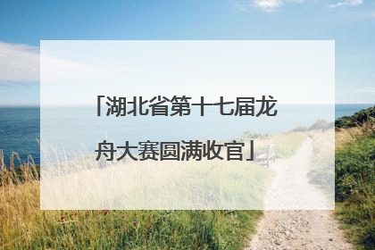 湖北省第十七届龙舟大赛圆满收官