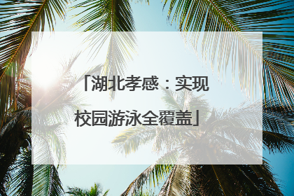 湖北孝感：实现校园游泳全覆盖