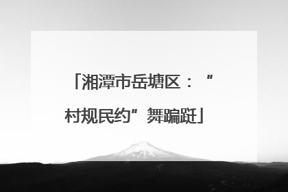 湘潭市岳塘区：“村规民约”舞蹁跹