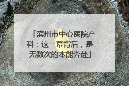 滨州市中心医院产科：这一幕背后，是无数次的本能奔赴