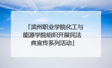 滨州职业学院化工与能源学院组织开展民法典宣传系列活动