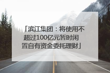 滨江集团：将使用不超过100亿元暂时闲置自有资金委托理财