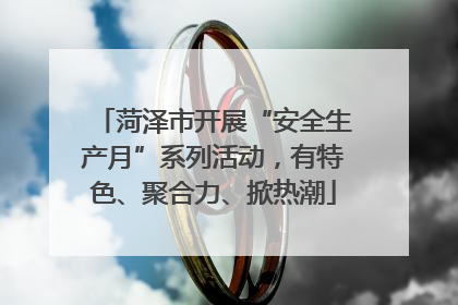 菏泽市开展“安全生产月”系列活动，有特色、聚合力、掀热潮