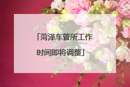 菏泽车管所工作时间即将调整