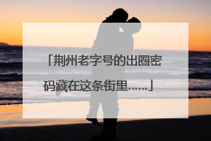 荆州老字号的出圈密码藏在这条街里……