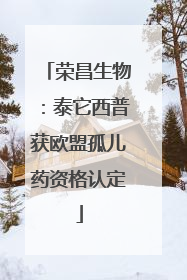 荣昌生物：泰它西普获欧盟孤儿药资格认定