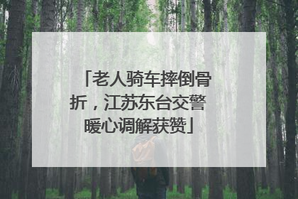老人骑车摔倒骨折，江苏东台交警暖心调解获赞