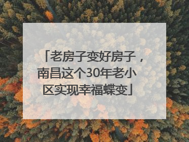 老房子变好房子，南昌这个30年老小区实现幸福蝶变