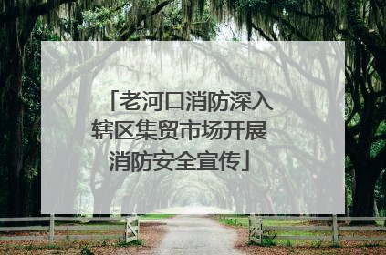 老河口消防深入辖区集贸市场开展消防安全宣传