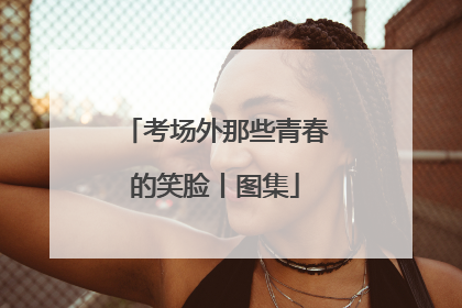 考场外那些青春的笑脸丨图集