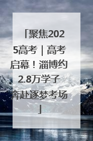 聚焦2025高考｜高考启幕！淄博约2.8万学子奔赴逐梦考场