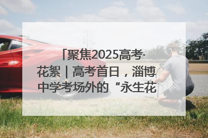 聚焦2025高考·花絮｜高考首日，淄博中学考场外的“永生花”传递温暖与祝福