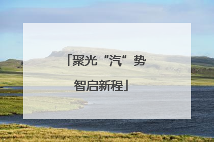 聚光“汽”势 智启新程