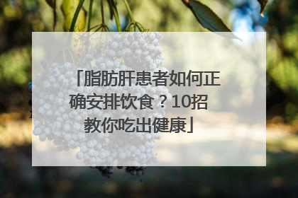 脂肪肝患者如何正确安排饮食？10招教你吃出健康