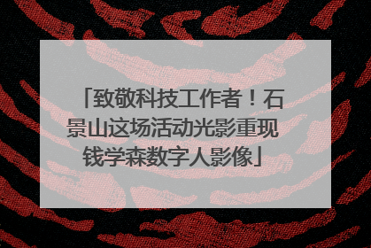 致敬科技工作者！石景山这场活动光影重现钱学森数字人影像