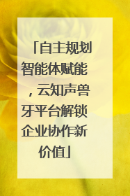 自主规划智能体赋能，云知声兽牙平台解锁企业协作新价值