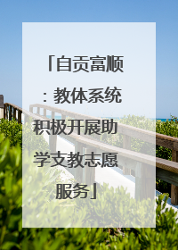自贡富顺：教体系统积极开展助学支教志愿服务