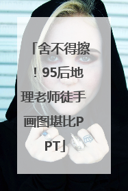 舍不得擦！95后地理老师徒手画图堪比PPT