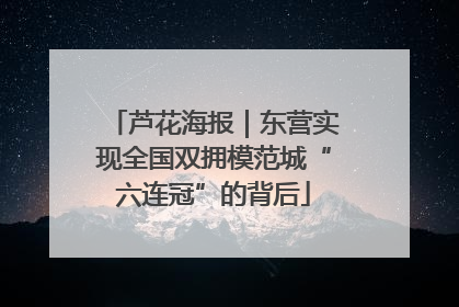 芦花海报｜东营实现全国双拥模范城“六连冠”的背后