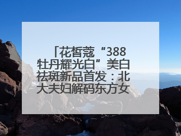 花皙蔻“388牡丹耀光白”美白祛斑新品首发：北大夫妇解码东方女性美白新方案