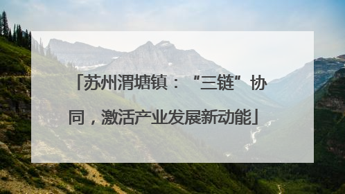 苏州渭塘镇：“三链”协同，激活产业发展新动能