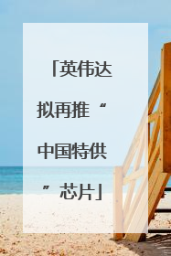 英伟达拟再推“中国特供”芯片