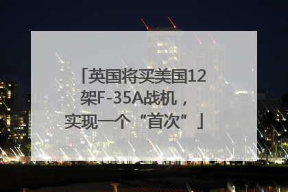 英国将买美国12架F-35A战机，实现一个“首次”
