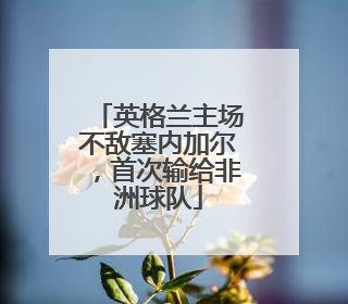 英格兰主场不敌塞内加尔，首次输给非洲球队