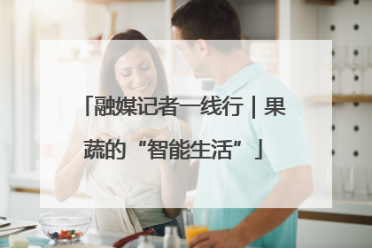 融媒记者一线行｜果蔬的“智能生活”